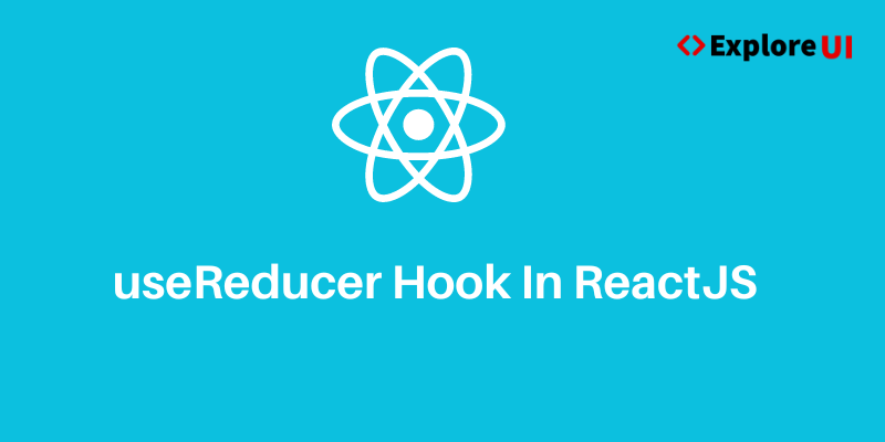 useReducer Hook in ReactJS - ExploreUI